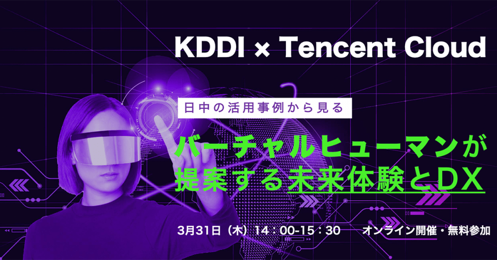 【KDDI×Tencent・3/31】日中の活用事例から見る〜バーチャルヒューマンが提案する未来体験とDX　